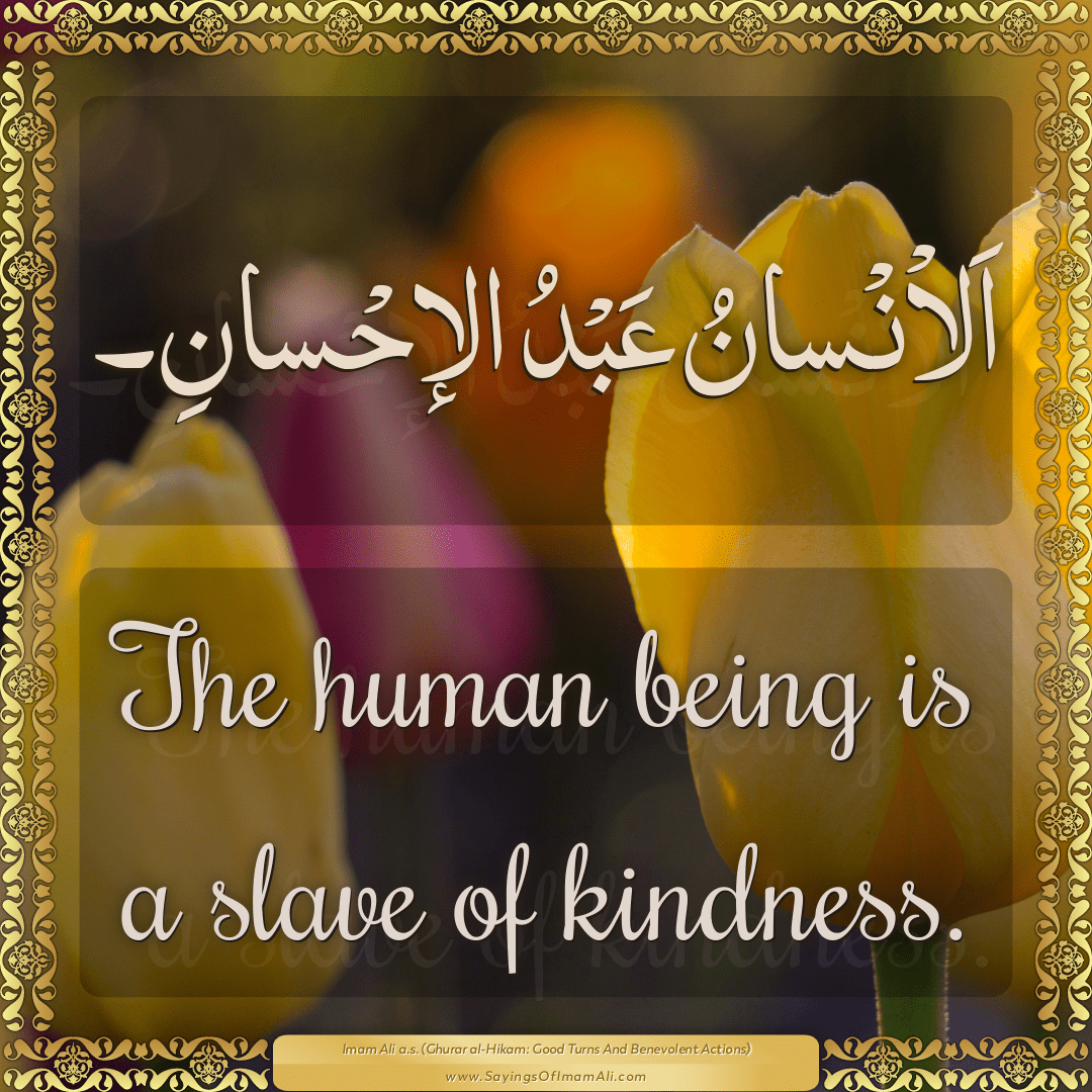 The human being is a slave of kindness.